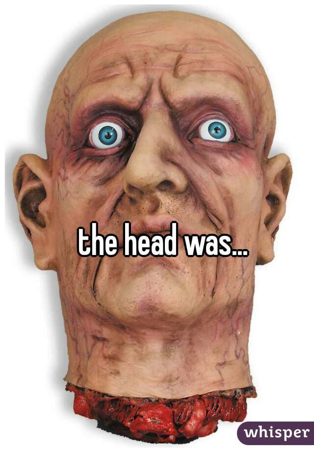 the head was...