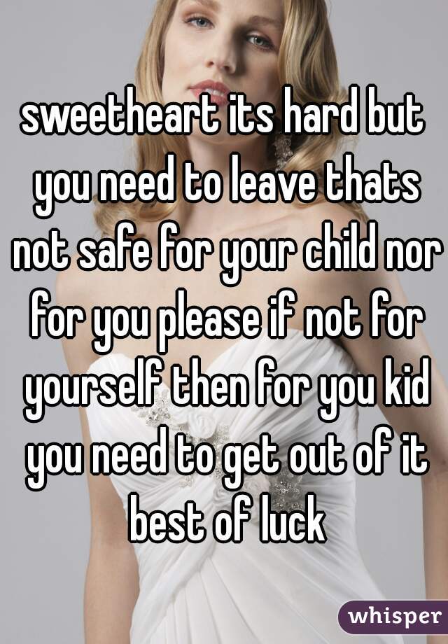 sweetheart its hard but you need to leave thats not safe for your child nor for you please if not for yourself then for you kid you need to get out of it best of luck