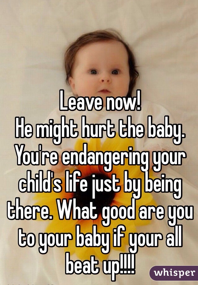 Leave now! 
He might hurt the baby. 
You're endangering your child's life just by being there. What good are you to your baby if your all beat up!!!!  