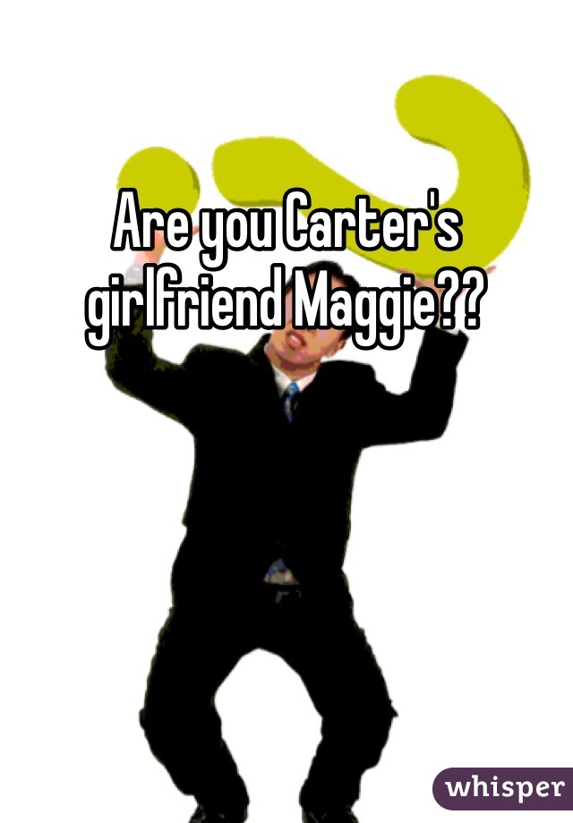 Are you Carter's girlfriend Maggie??
