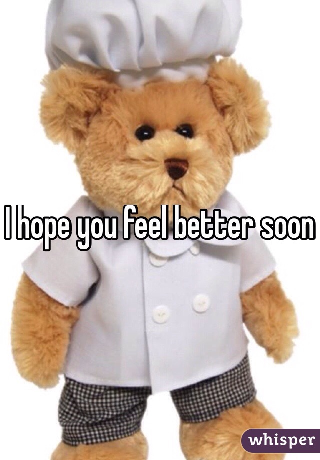 I hope you feel better soon
