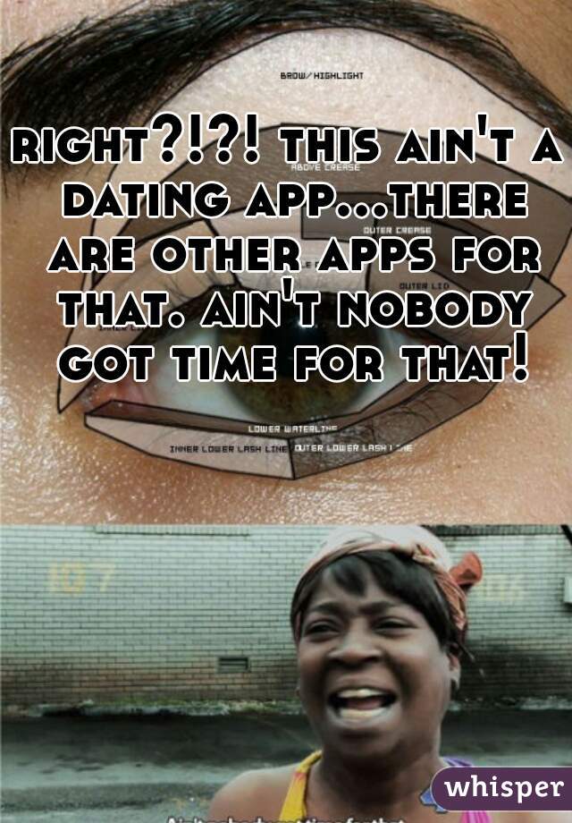 right?!?! this ain't a dating app...there are other apps for that. ain't nobody got time for that!