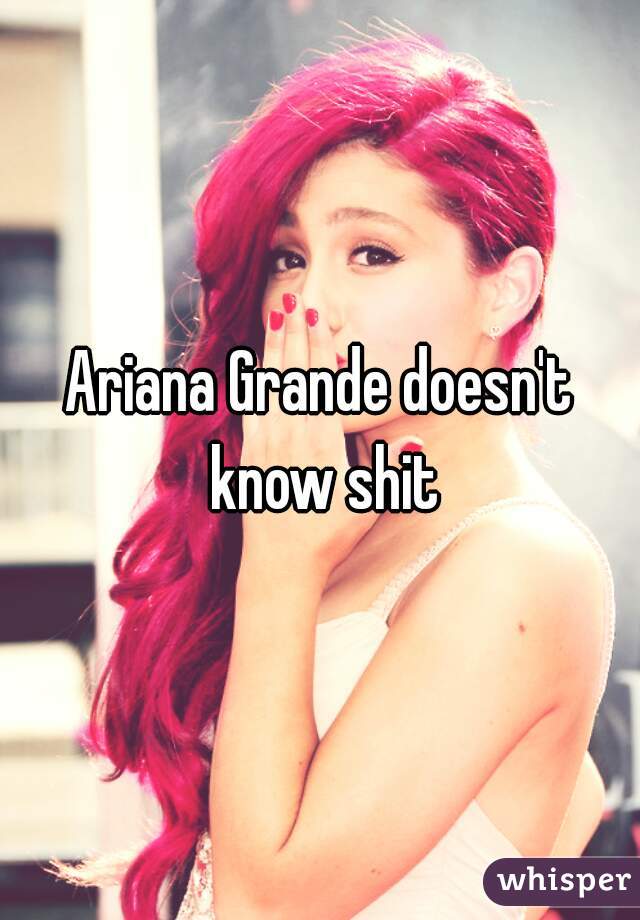 Ariana Grande doesn't know shit