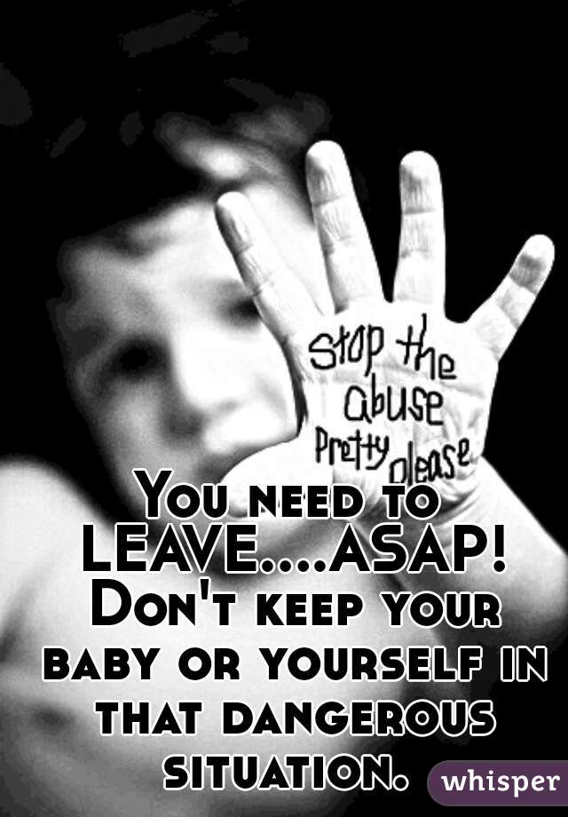You need to LEAVE....ASAP! Don't keep your baby or yourself in that dangerous situation. 