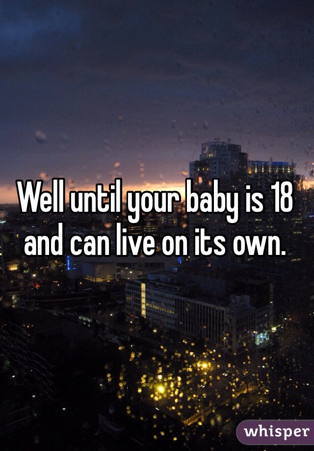 Well until your baby is 18 and can live on its own.