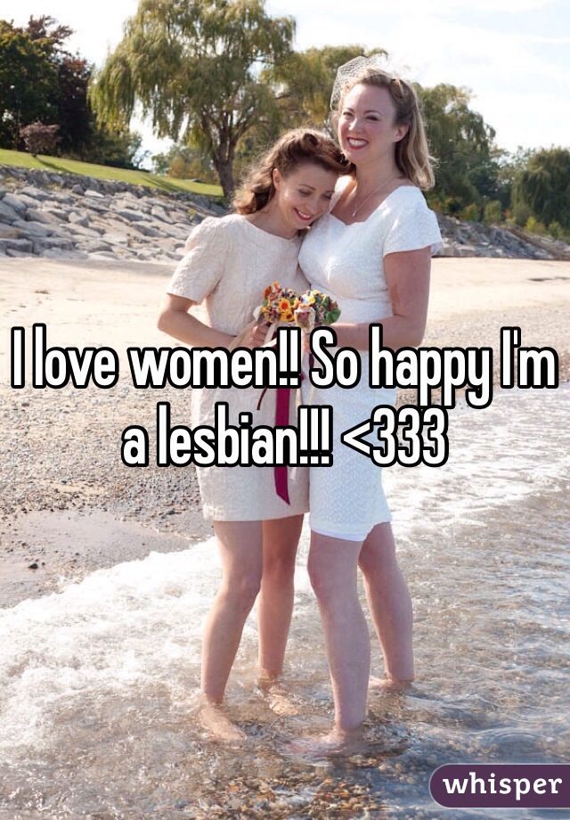I love women!! So happy I'm a lesbian!!! <333