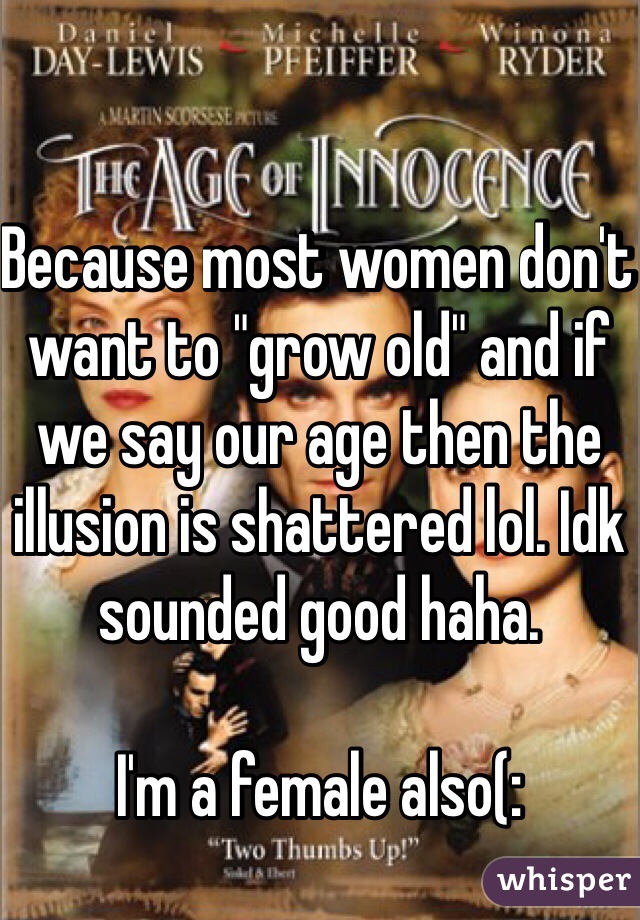 Because most women don't want to "grow old" and if we say our age then the illusion is shattered lol. Idk sounded good haha.

I'm a female also(:
