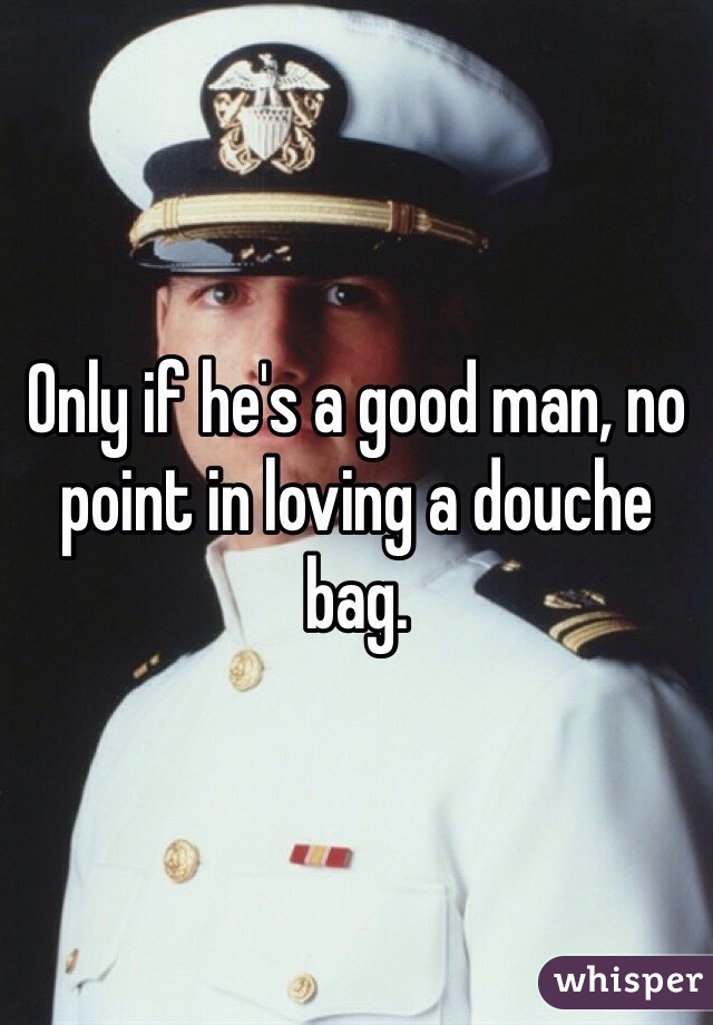 Only if he's a good man, no point in loving a douche bag.