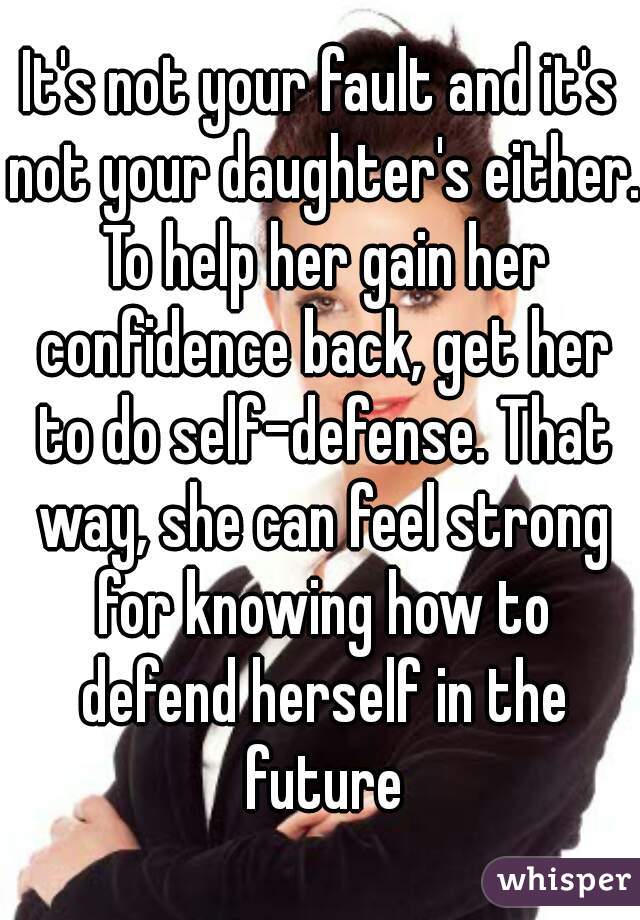 It's not your fault and it's not your daughter's either. To help her gain her confidence back, get her to do self-defense. That way, she can feel strong for knowing how to defend herself in the future