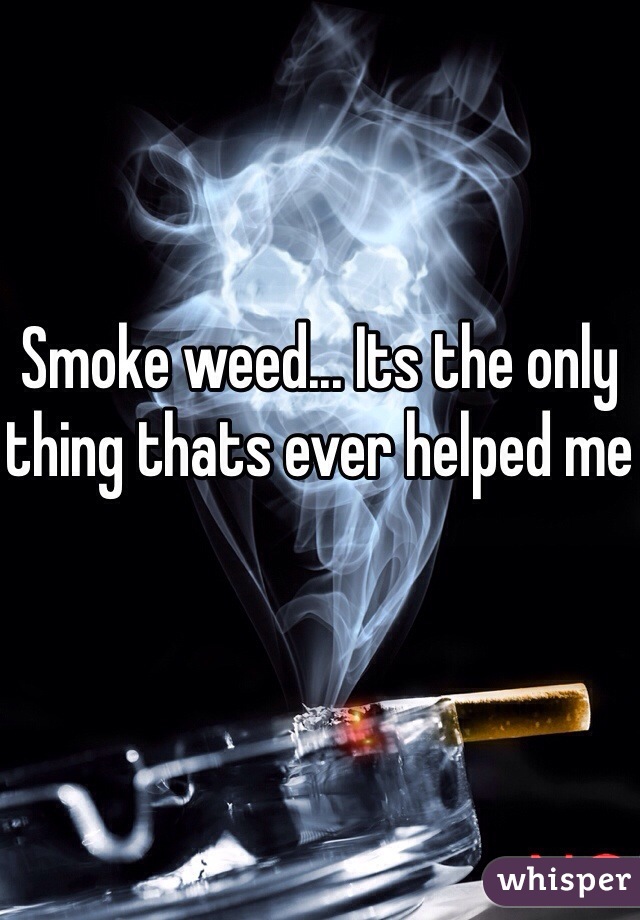 Smoke weed... Its the only thing thats ever helped me