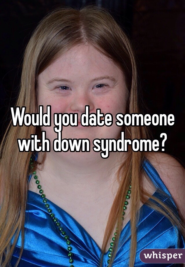 Would you date someone with down syndrome?
