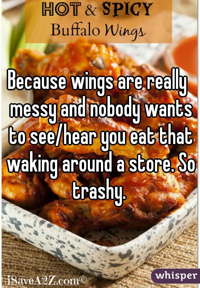 Because wings are really  messy and nobody wants to see/hear you eat that waking around a store. So trashy. 