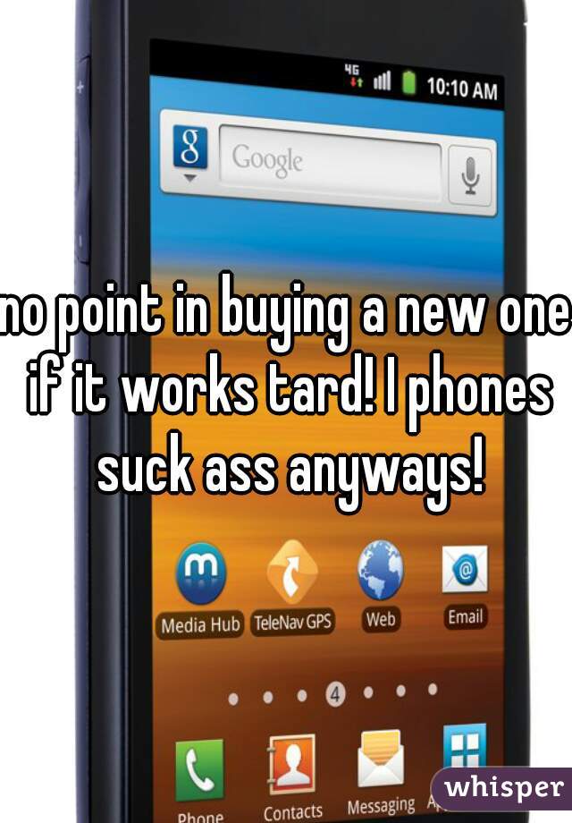 no point in buying a new one if it works tard! I phones suck ass anyways!