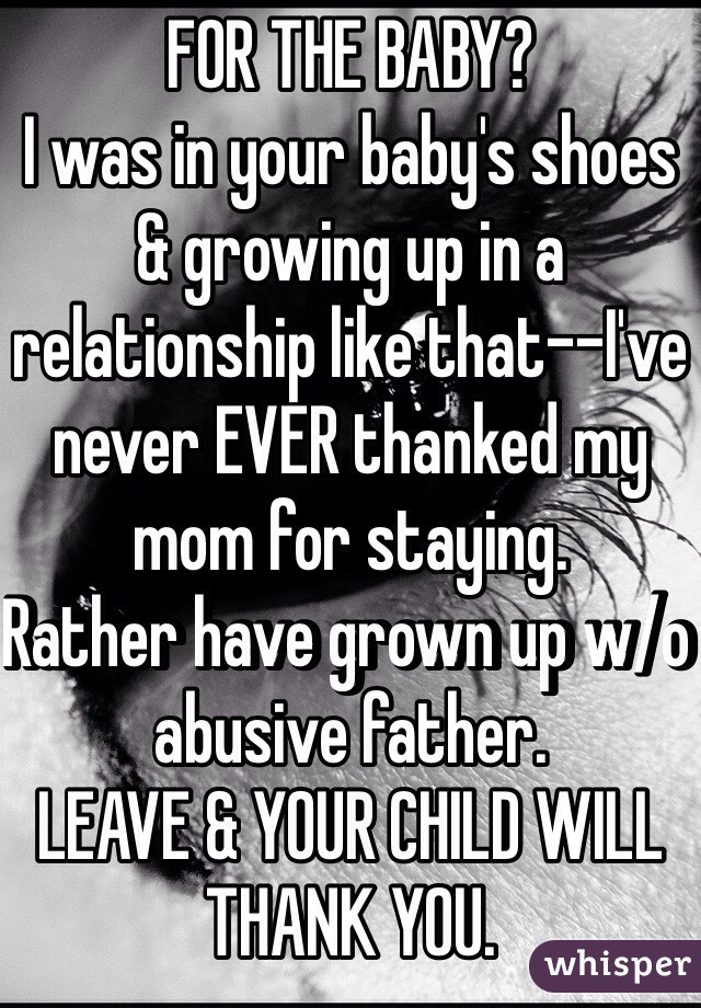 FOR THE BABY?
I was in your baby's shoes & growing up in a relationship like that--I've never EVER thanked my mom for staying. 
Rather have grown up w/o abusive father. 
LEAVE & YOUR CHILD WILL THANK YOU.