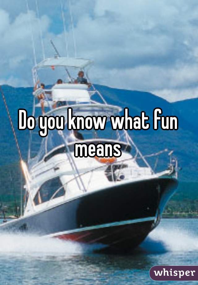 Do you know what fun means 