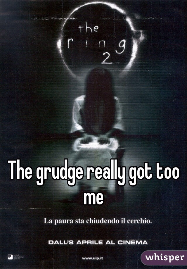 The grudge really got too me 