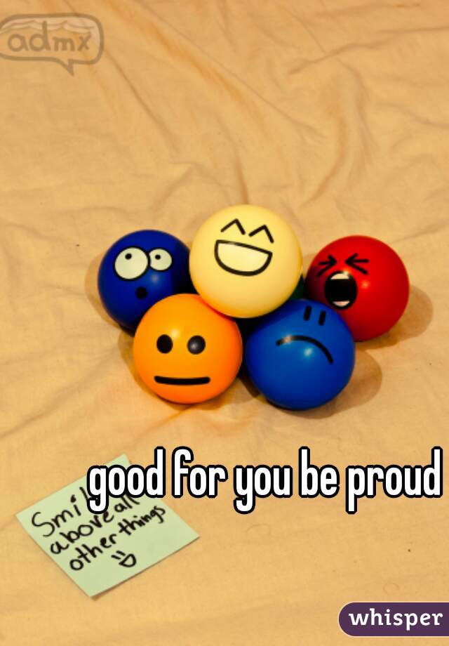 good for you be proud
