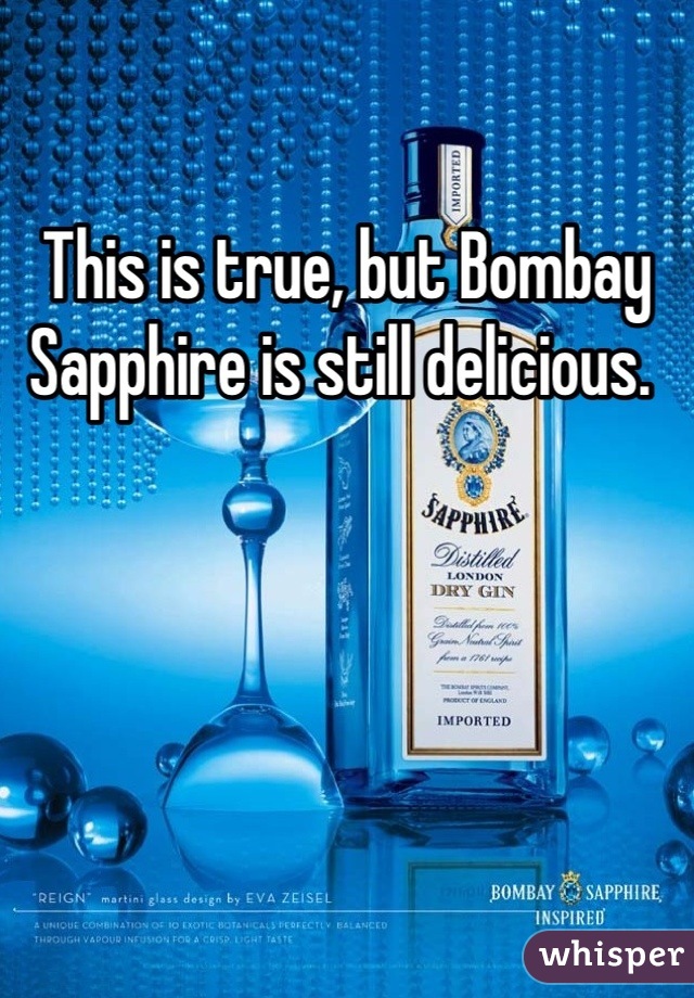 This is true, but Bombay Sapphire is still delicious. 