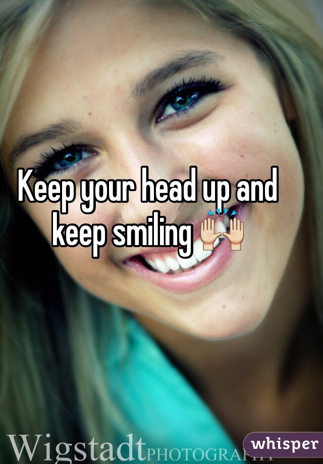 Keep your head up and keep smiling 🙌