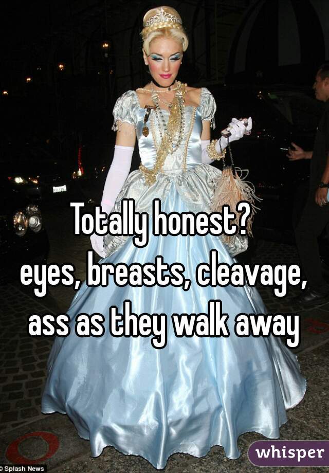 Totally honest? 
eyes, breasts, cleavage, ass as they walk away 