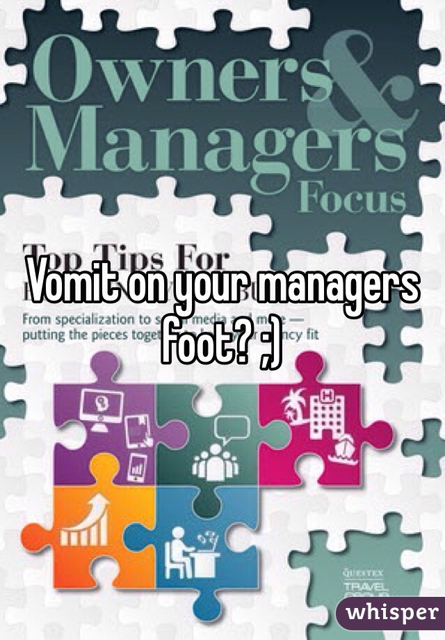 Vomit on your managers foot? ;)