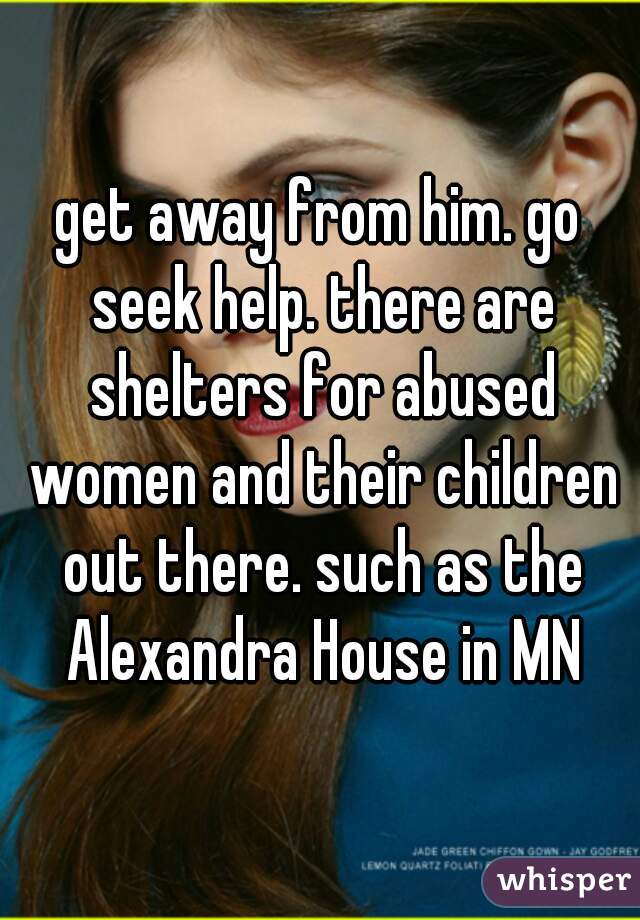 get away from him. go seek help. there are shelters for abused women and their children out there. such as the Alexandra House in MN