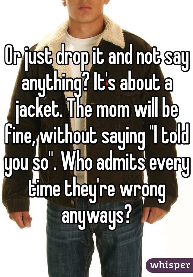 Or just drop it and not say anything? It's about a jacket. The mom will be fine, without saying "I told you so". Who admits every time they're wrong anyways?