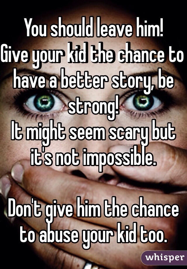 You should leave him! 
Give your kid the chance to have a better story, be strong! 
It might seem scary but it's not impossible. 

Don't give him the chance to abuse your kid too.