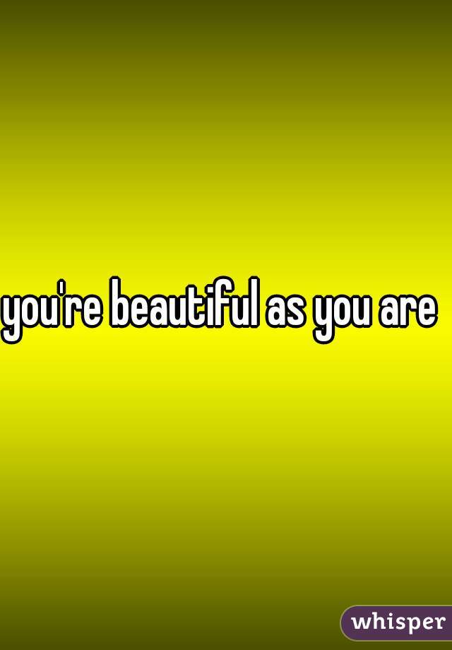 you're beautiful as you are 
