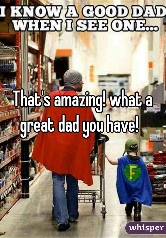 That's amazing! what a great dad you have!   
