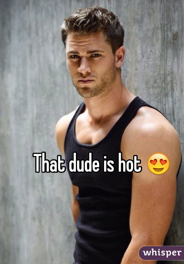 That dude is hot 😍