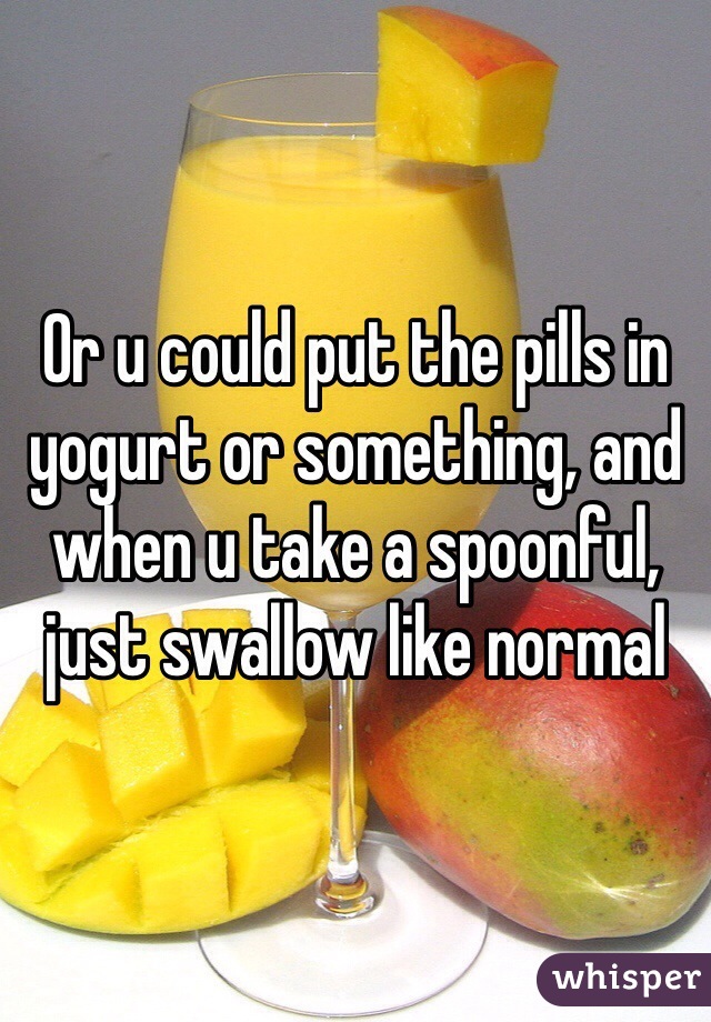 Or u could put the pills in yogurt or something, and when u take a spoonful, just swallow like normal