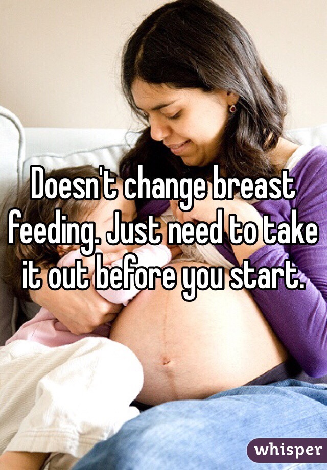 Doesn't change breast feeding. Just need to take it out before you start. 
