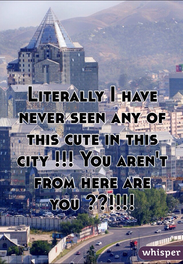 Literally I have never seen any of this cute in this city !!! You aren't from here are you ??!!!! 