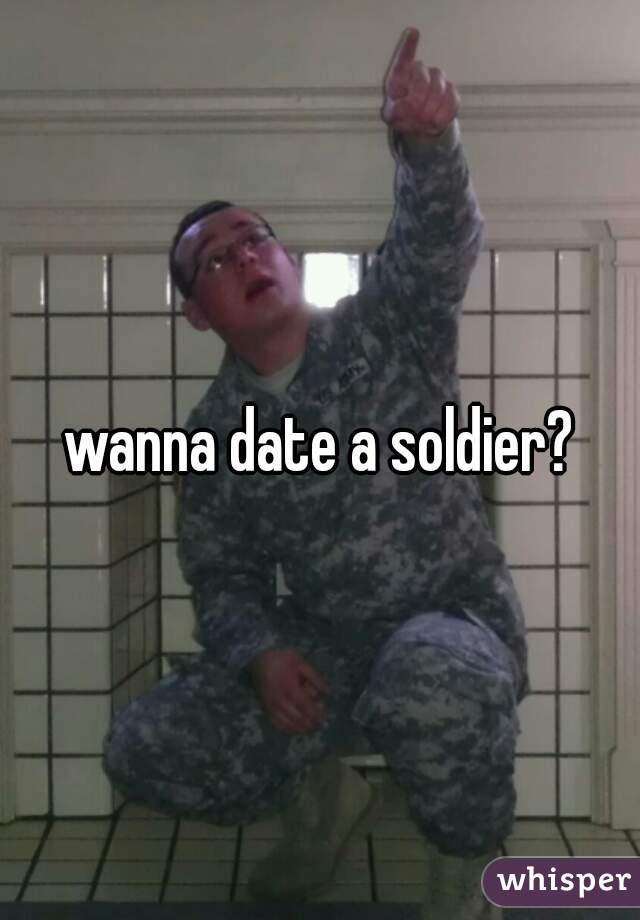 wanna date a soldier?