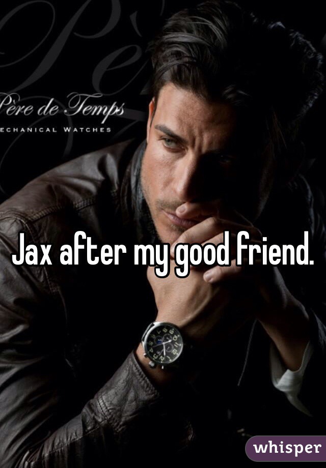 
Jax after my good friend.
