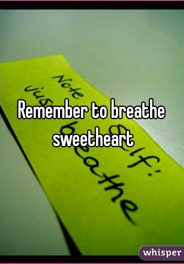 Remember to breathe sweetheart