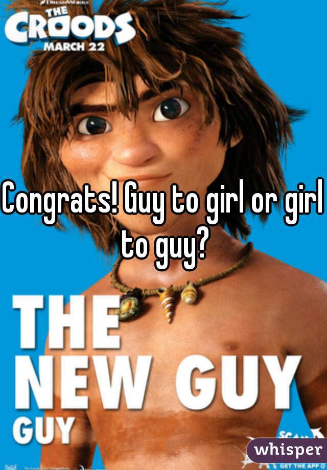 Congrats! Guy to girl or girl to guy?