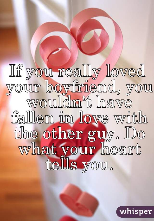 If you really loved your boyfriend, you wouldn't have fallen in love with the other guy. Do what your heart tells you.