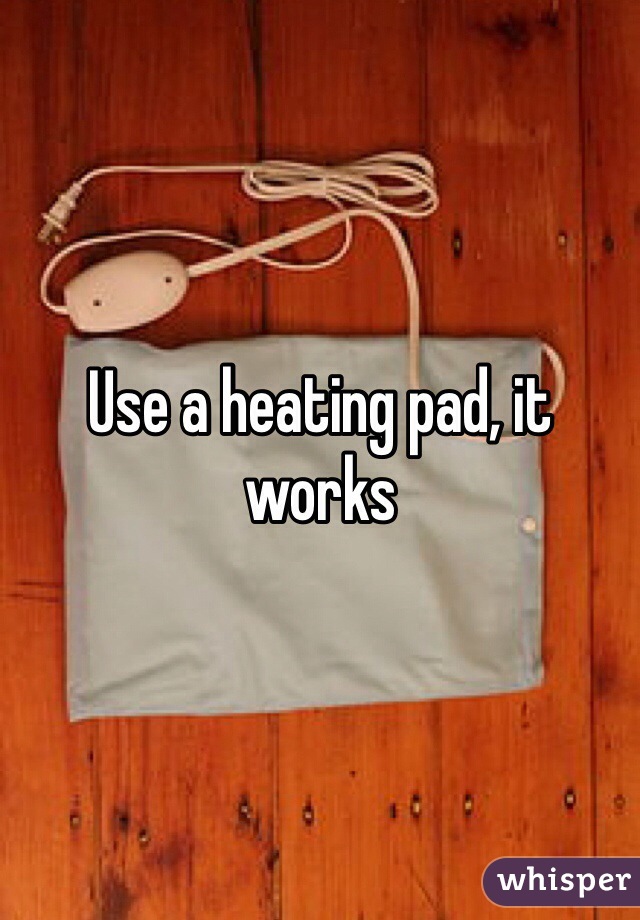 Use a heating pad, it works
