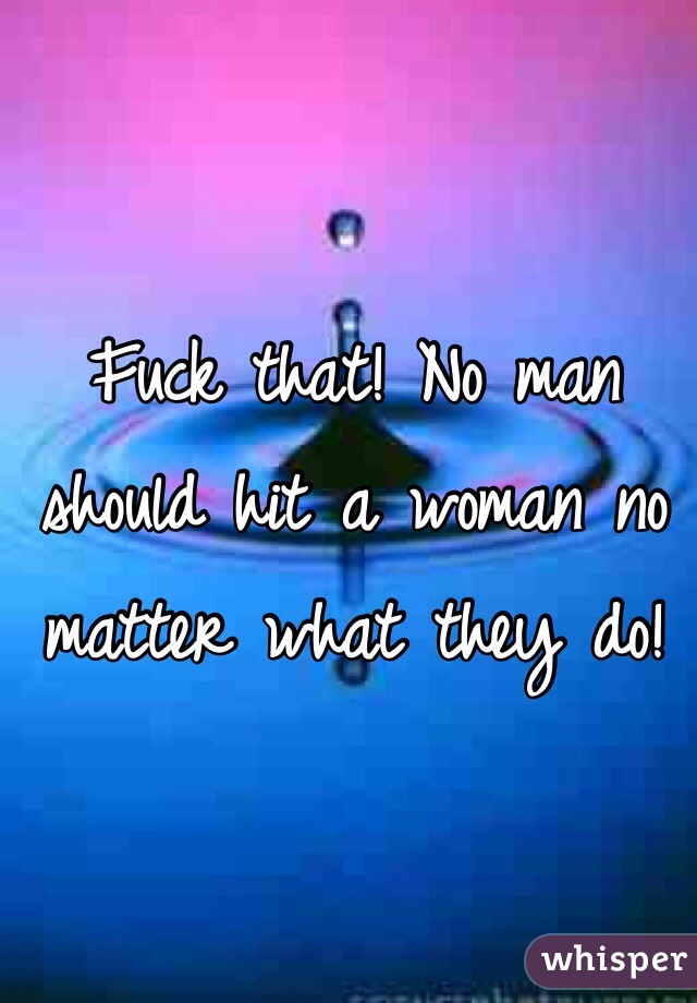 Fuck that! No man should hit a woman no matter what they do! 
