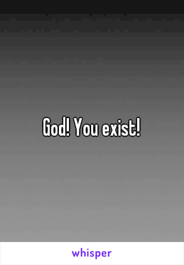 God! You exist!