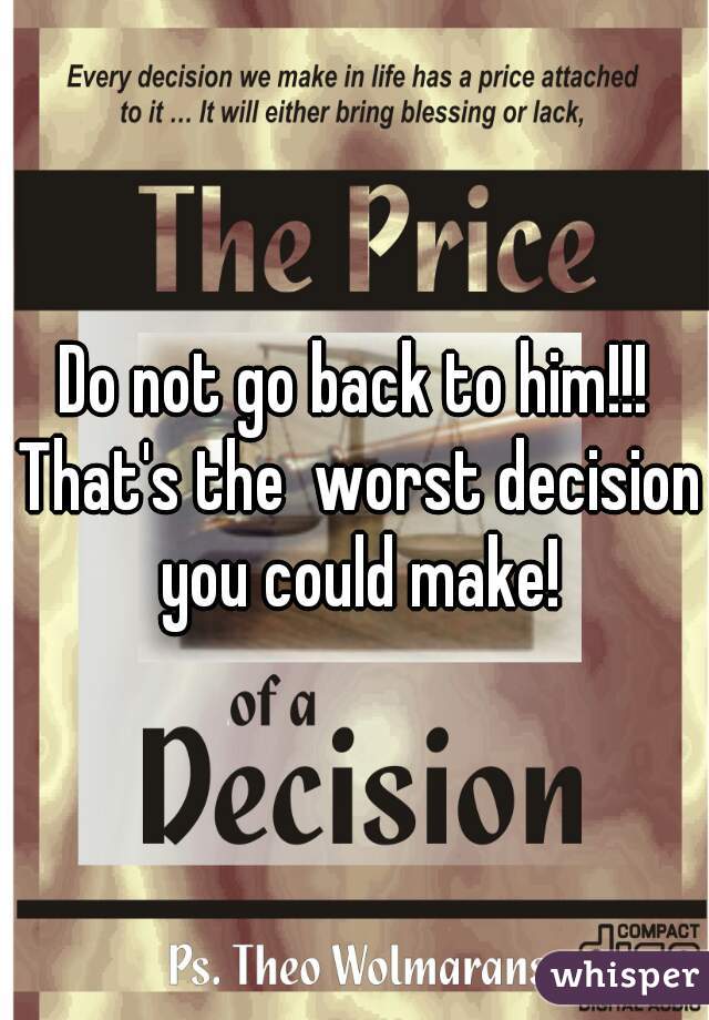Do not go back to him!!! That's the  worst decision you could make!