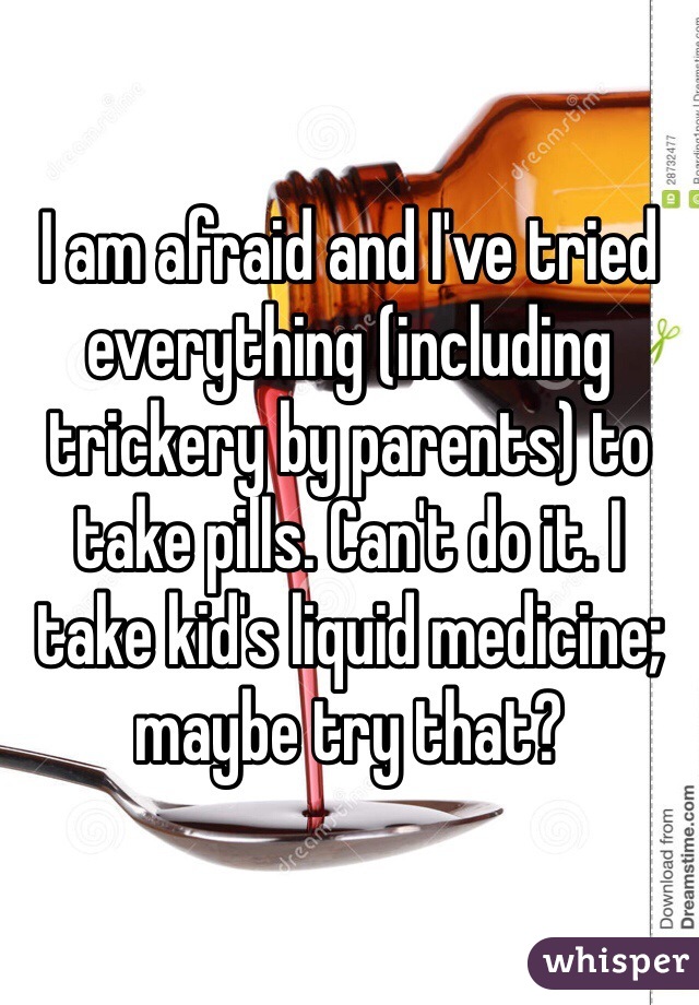 I am afraid and I've tried everything (including trickery by parents) to take pills. Can't do it. I take kid's liquid medicine; maybe try that?