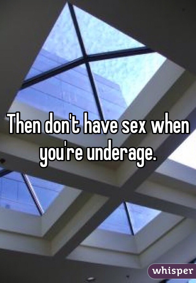 Then don't have sex when you're underage.