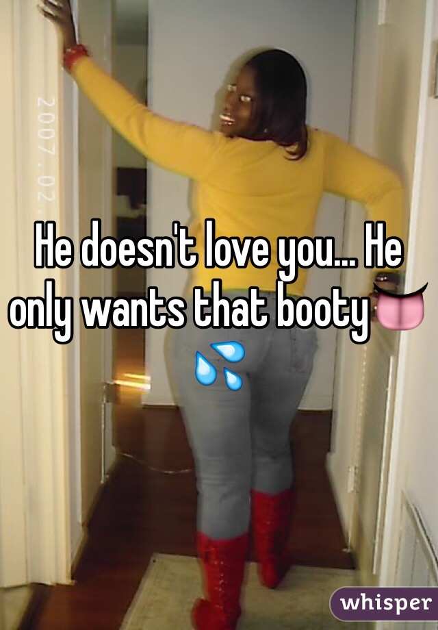 He doesn't love you... He only wants that booty👅💦