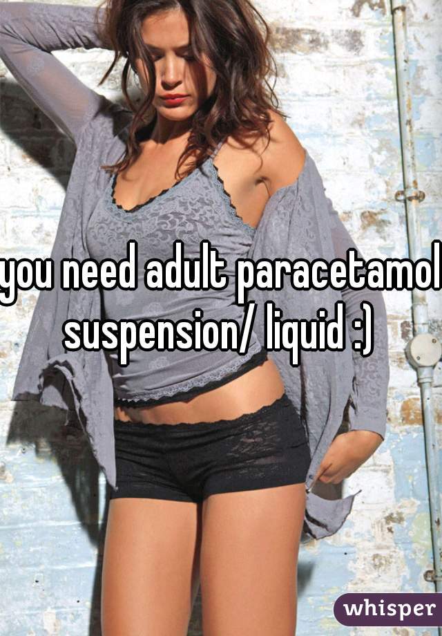 you need adult paracetamol suspension/ liquid :) 