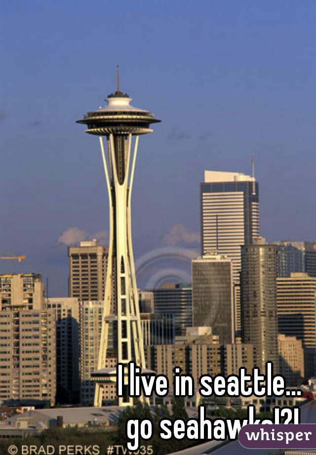 I live in seattle... 
go seahawks!?!