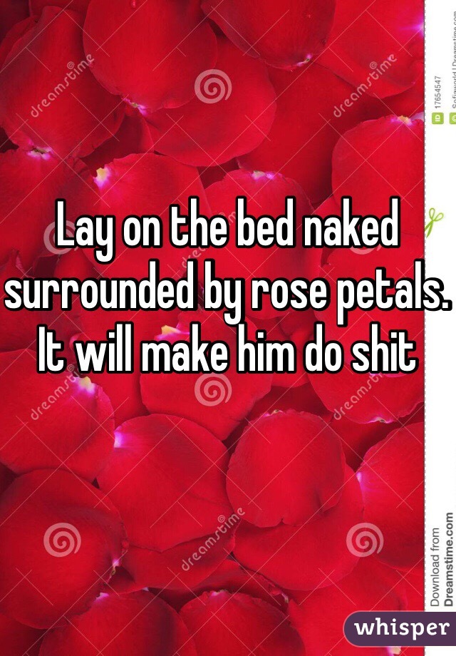 Lay on the bed naked surrounded by rose petals. It will make him do shit 