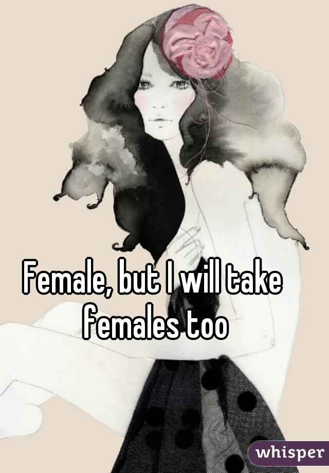 Female, but I will take females too